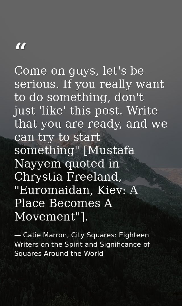 Come on guys, let's be serious. If you really want to do something, don't just 'like' this post. Write that you are read — Catie Marron, City Squares: Eighteen Writers on the Spirit and Significance of Squares Around the World