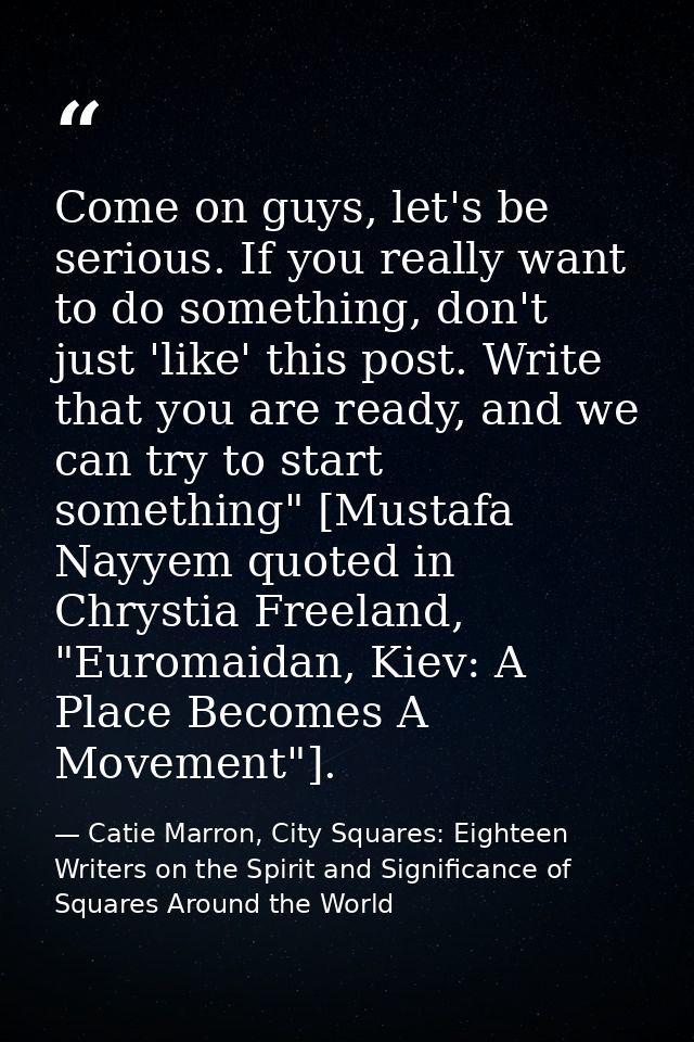Come on guys, let's be serious. If you really want to do something, don't just 'like' this post. Write that you are read — Catie Marron, City Squares: Eighteen Writers on the Spirit and Significance of Squares Around the World