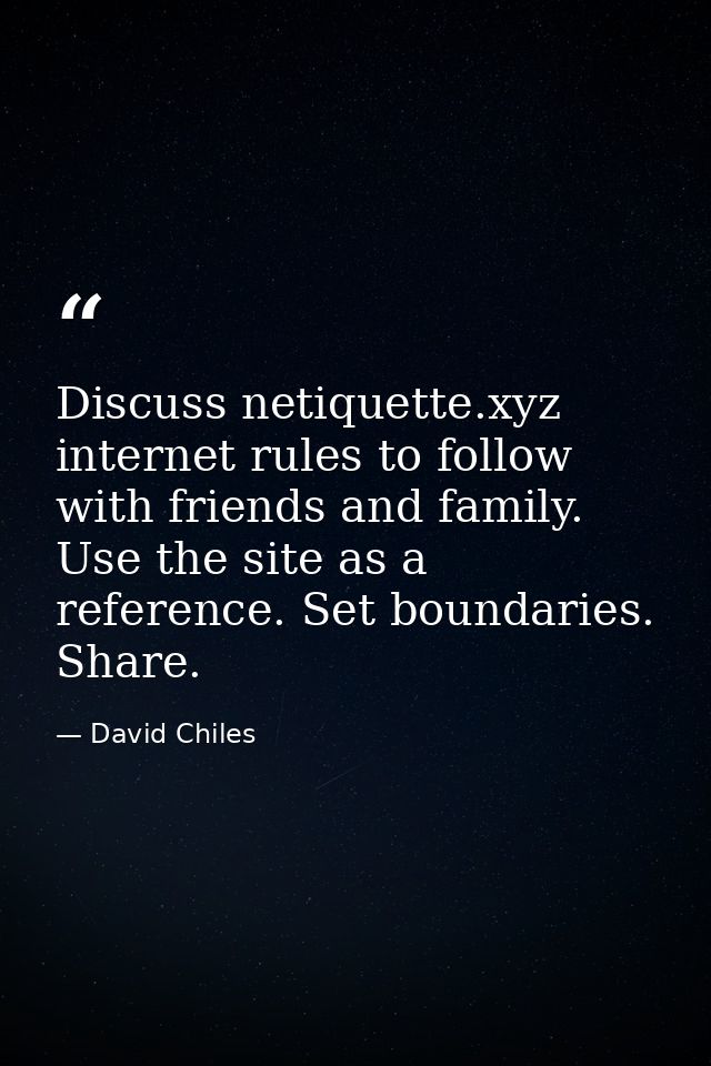 Discuss netiquette.xyz internet rules to follow with friends and family. Use the site as a reference. Set boundaries. Sh — David Chiles