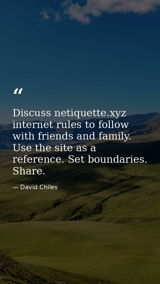 Discuss netiquette.xyz internet rules to follow with friends and family. Use the site as a reference. Set boundaries. Sh — David Chiles