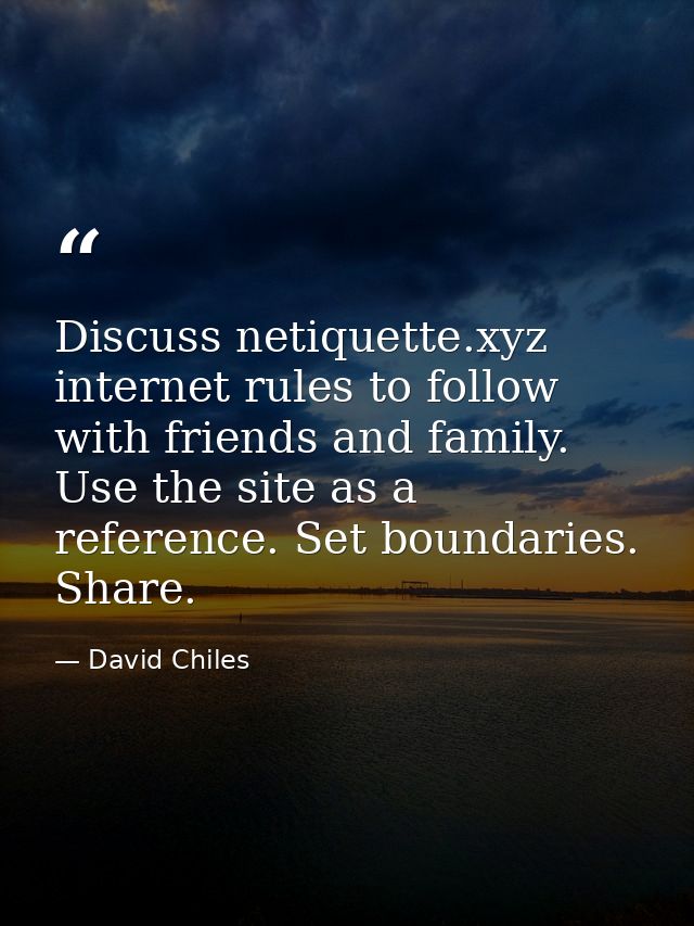 Discuss netiquette.xyz internet rules to follow with friends and family. Use the site as a reference. Set boundaries. Sh — David Chiles