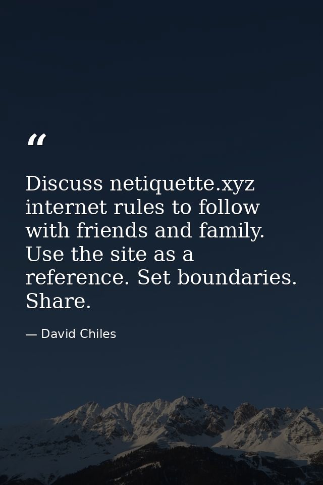 Discuss netiquette.xyz internet rules to follow with friends and family. Use the site as a reference. Set boundaries. Sh — David Chiles