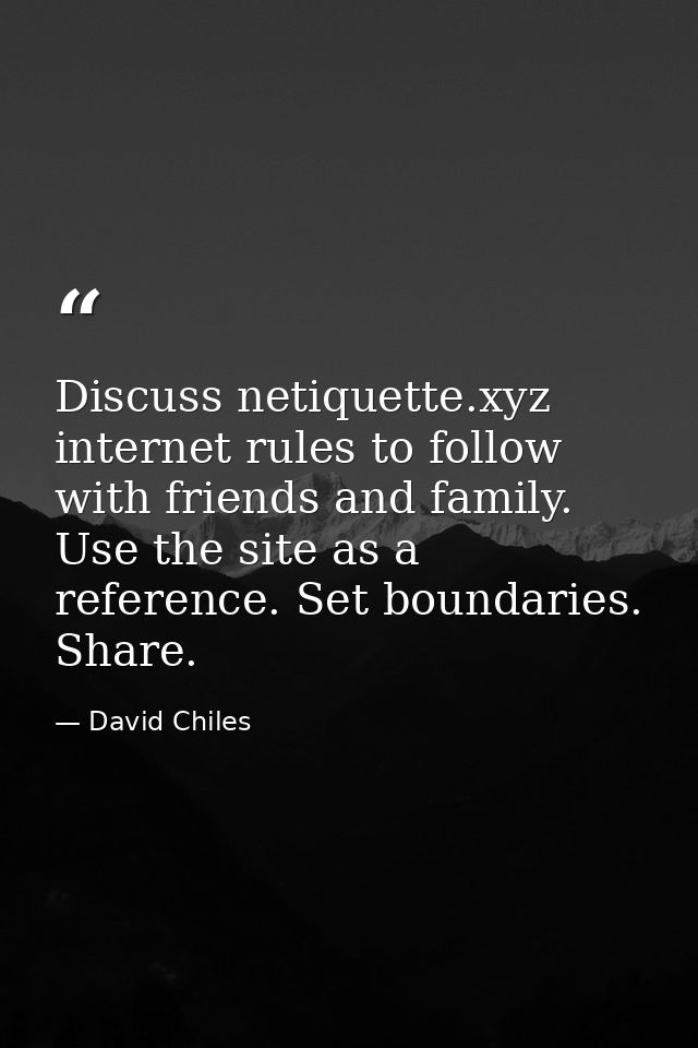 Discuss netiquette.xyz internet rules to follow with friends and family. Use the site as a reference. Set boundaries. Sh — David Chiles