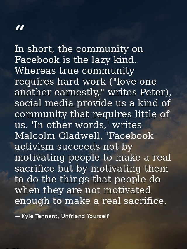 In short, the community on Facebook is the lazy kind. Whereas true community requires hard work ("love one another earne — Kyle Tennant, Unfriend Yourself