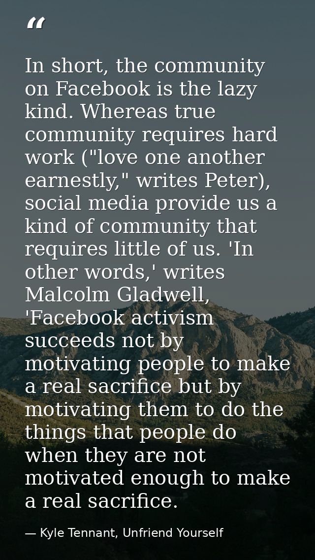 In short, the community on Facebook is the lazy kind. Whereas true community requires hard work ("love one another earne — Kyle Tennant, Unfriend Yourself