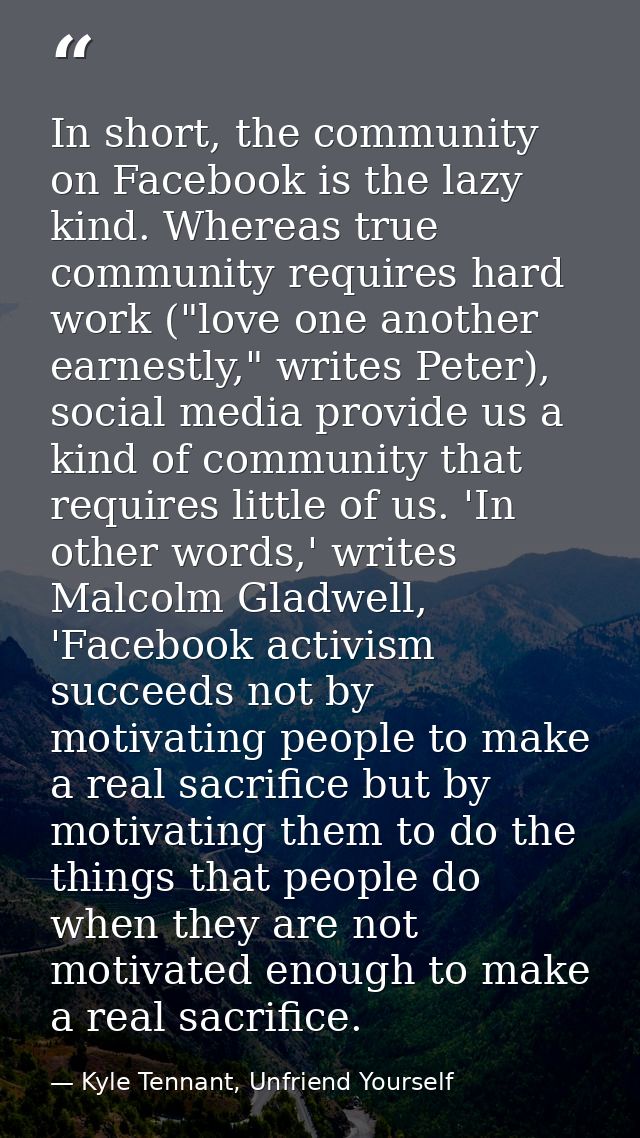 In short, the community on Facebook is the lazy kind. Whereas true community requires hard work ("love one another earne — Kyle Tennant, Unfriend Yourself