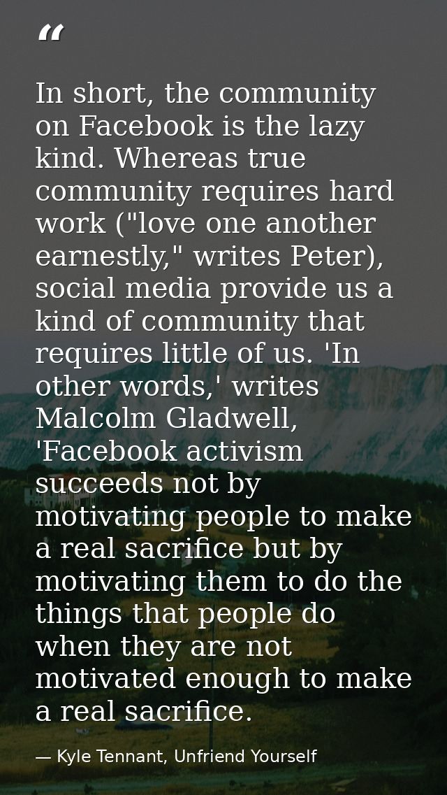 In short, the community on Facebook is the lazy kind. Whereas true community requires hard work ("love one another earne — Kyle Tennant, Unfriend Yourself