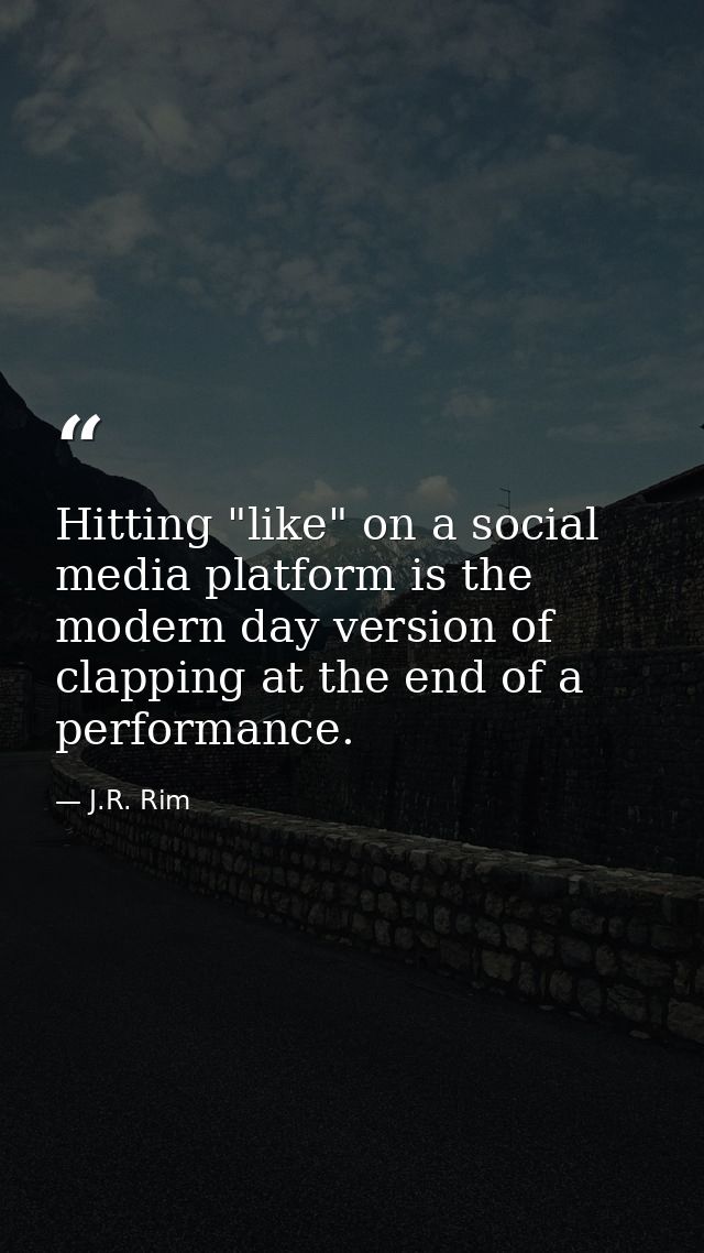 Hitting "like" on a social media platform is the modern day version of clapping at the end of a performance. — J.R. Rim