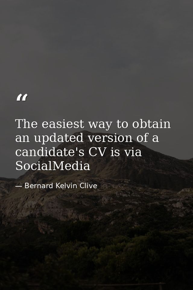 The easiest way to obtain an updated version of a candidate's CV is via SocialMedia — Bernard Kelvin Clive