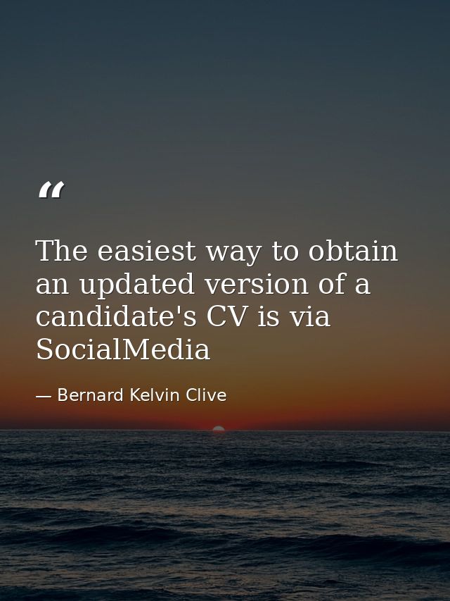 The easiest way to obtain an updated version of a candidate's CV is via SocialMedia — Bernard Kelvin Clive