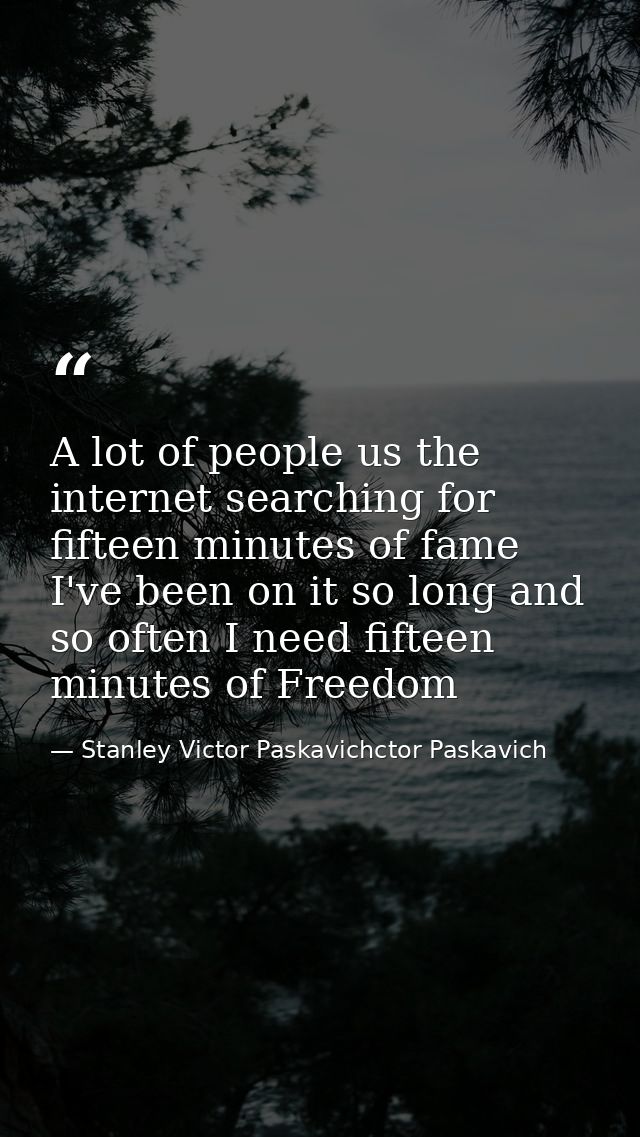 A lot of people us the internet searching for fifteen minutes of fame I've been on it so long and so often I need fiftee — Stanley Victor Paskavichctor Paskavich