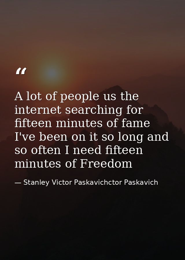 A lot of people us the internet searching for fifteen minutes of fame I've been on it so long and so often I need fiftee — Stanley Victor Paskavichctor Paskavich