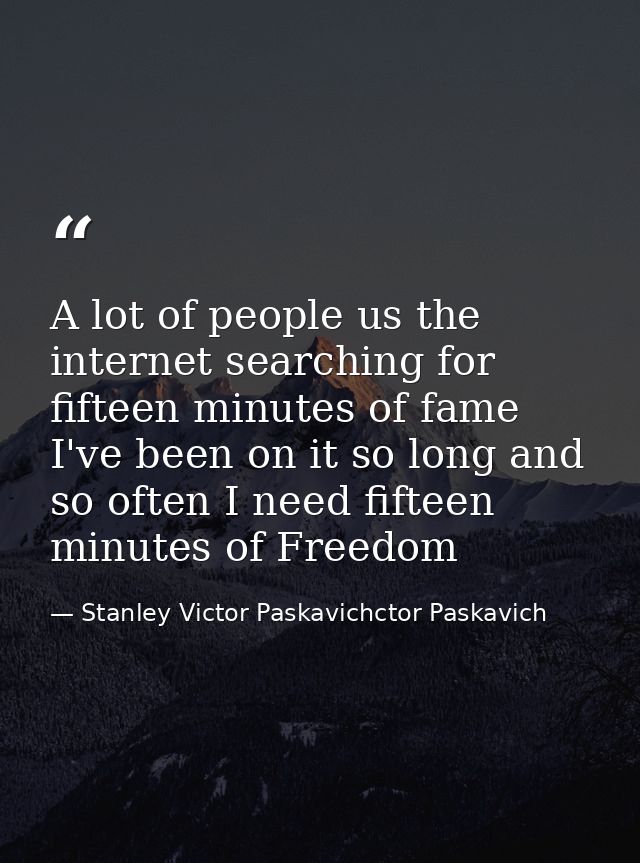 A lot of people us the internet searching for fifteen minutes of fame I've been on it so long and so often I need fiftee — Stanley Victor Paskavichctor Paskavich