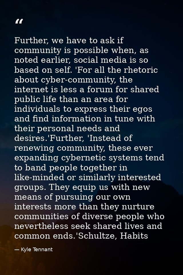 Further, we have to ask if community is possible when, as noted earlier, social media is so based on self. 'For all the  — Kyle Tennant