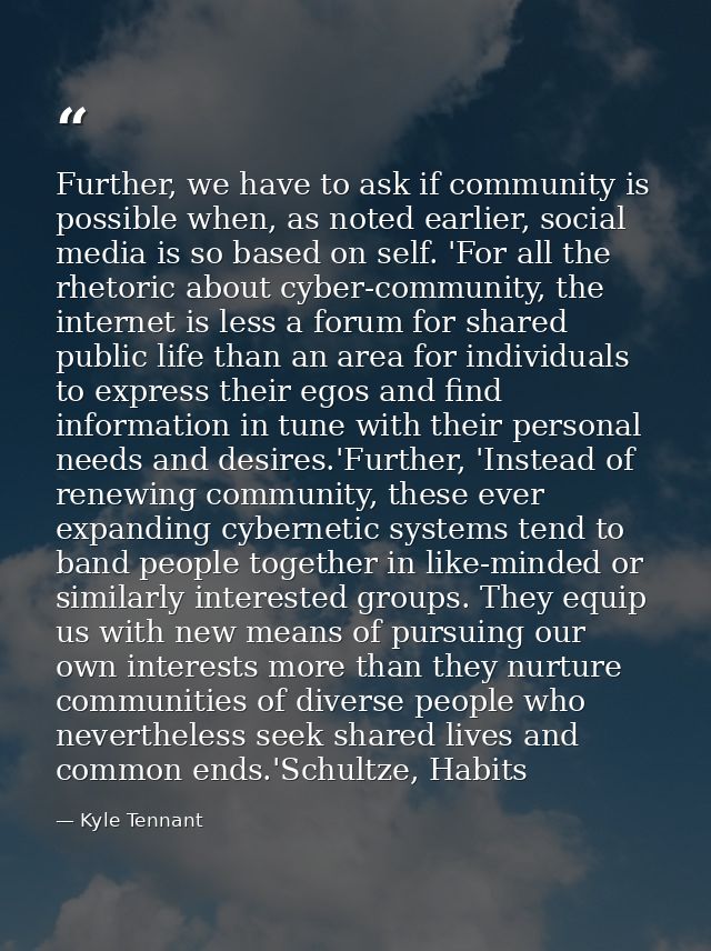 Further, we have to ask if community is possible when, as noted earlier, social media is so based on self. 'For all the  — Kyle Tennant