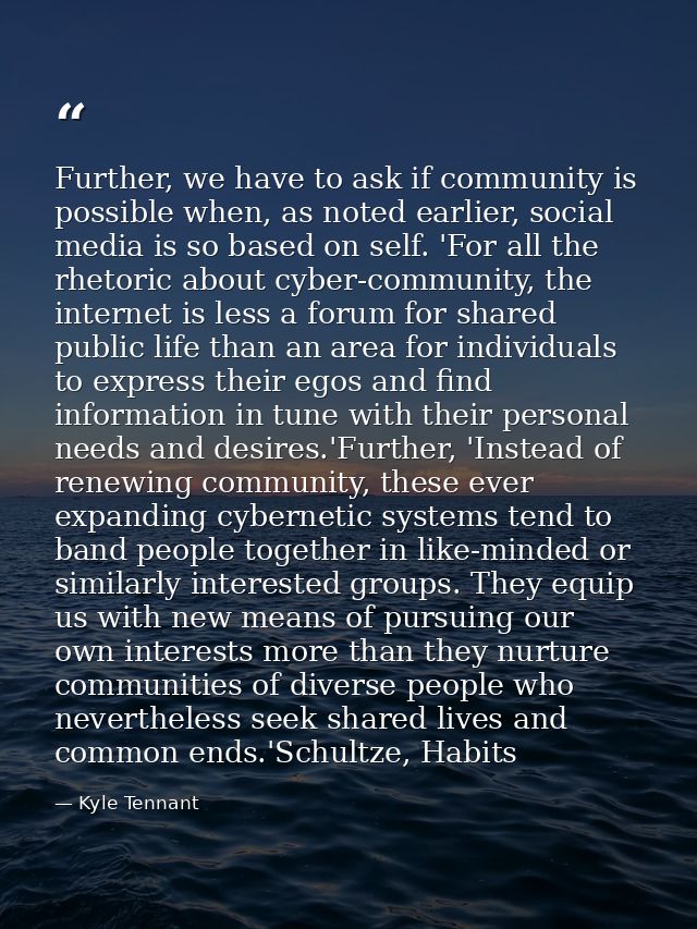 Further, we have to ask if community is possible when, as noted earlier, social media is so based on self. 'For all the  — Kyle Tennant