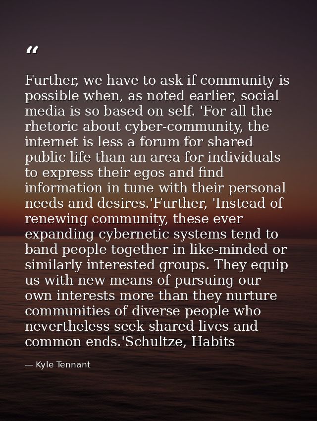 Further, we have to ask if community is possible when, as noted earlier, social media is so based on self. 'For all the  — Kyle Tennant