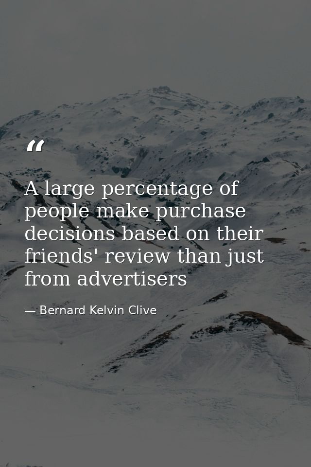 A large percentage of people make purchase decisions based on their friends' review than just from ‪‎advertisers — Bernard Kelvin Clive