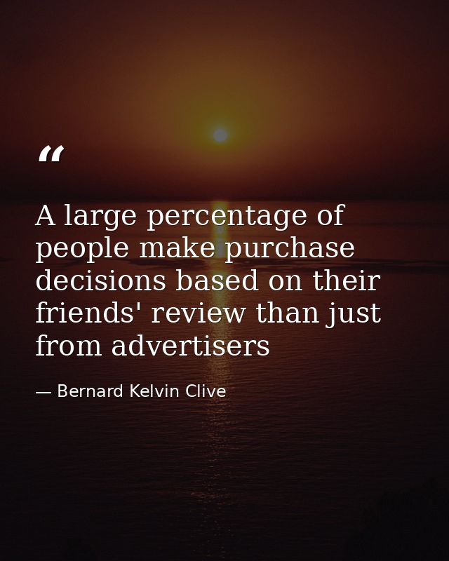 A large percentage of people make purchase decisions based on their friends' review than just from ‪‎advertisers — Bernard Kelvin Clive