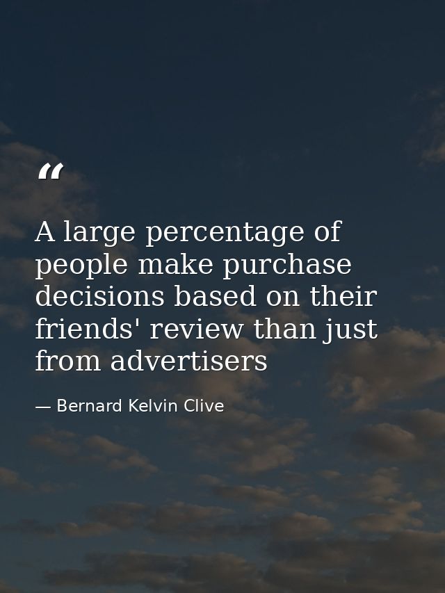 A large percentage of people make purchase decisions based on their friends' review than just from ‪‎advertisers — Bernard Kelvin Clive