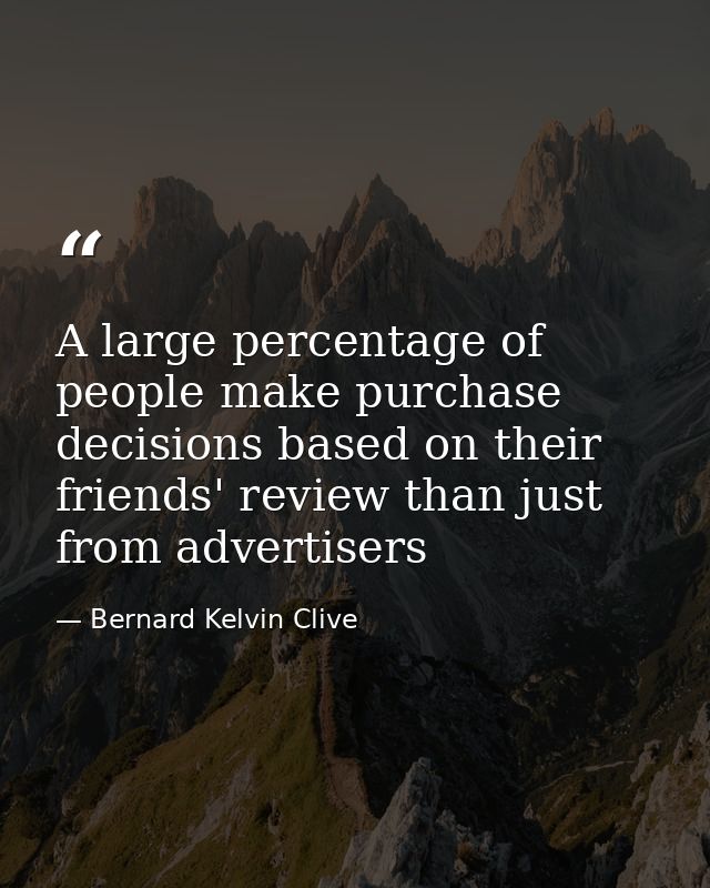 A large percentage of people make purchase decisions based on their friends' review than just from ‪‎advertisers — Bernard Kelvin Clive