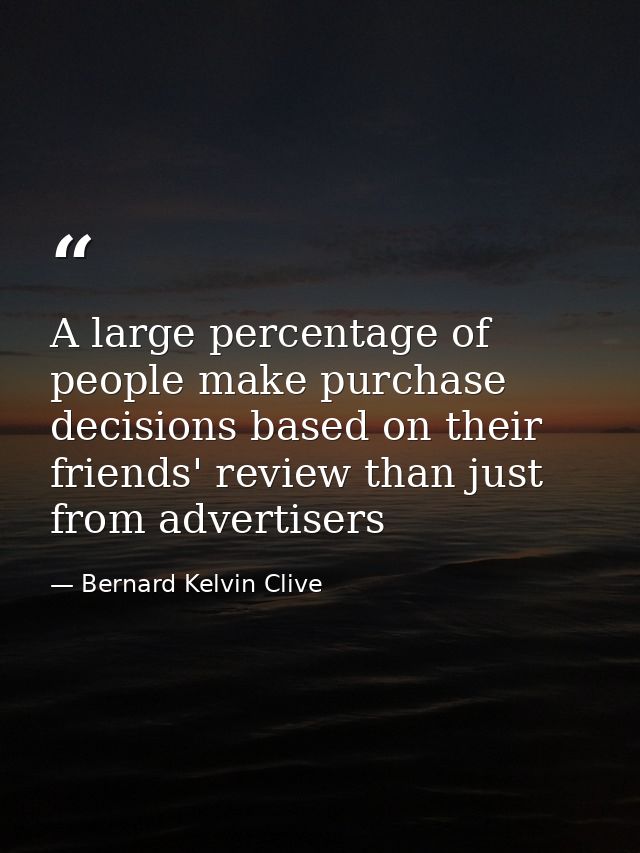 A large percentage of people make purchase decisions based on their friends' review than just from ‪‎advertisers — Bernard Kelvin Clive
