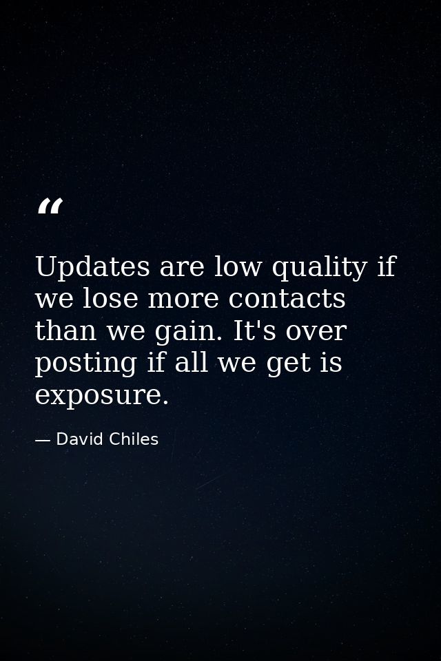 Updates are low quality if we lose more contacts than we gain. It's over posting if all we get is exposure. — David Chiles