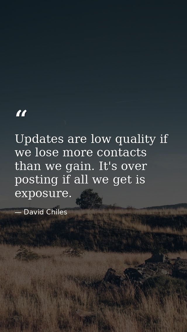 Updates are low quality if we lose more contacts than we gain. It's over posting if all we get is exposure. — David Chiles