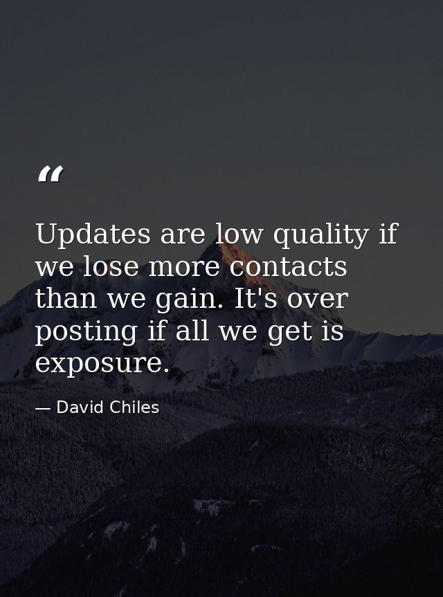 Updates are low quality if we lose more contacts than we gain. It's over posting if all we get is exposure. — David Chiles