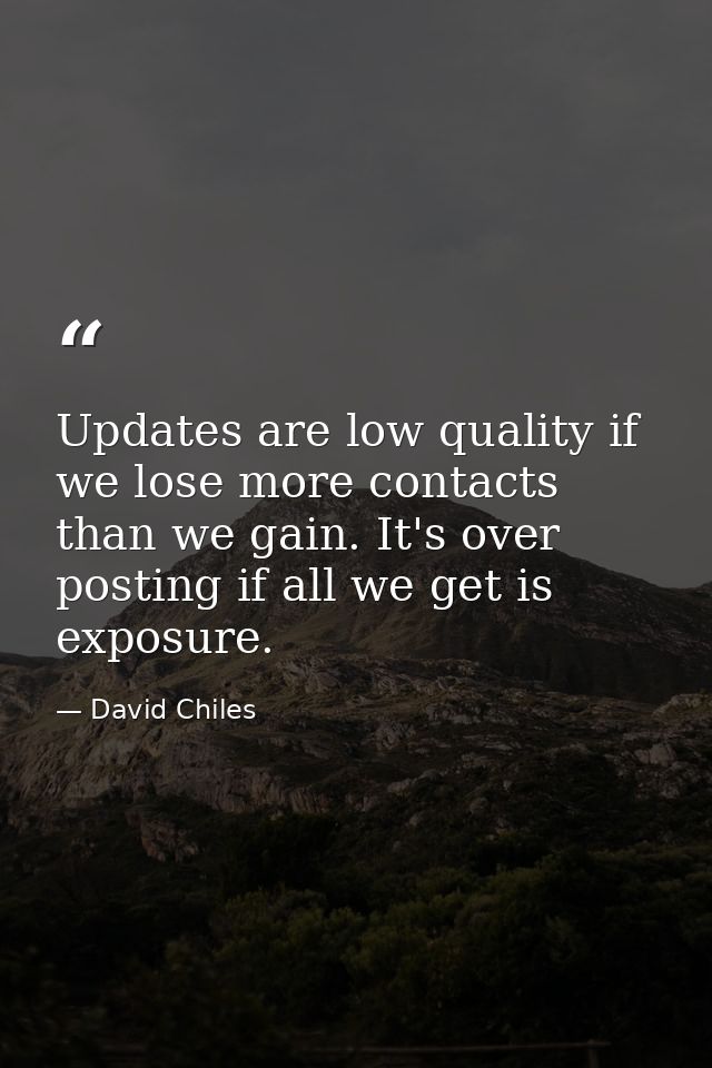 Updates are low quality if we lose more contacts than we gain. It's over posting if all we get is exposure. — David Chiles
