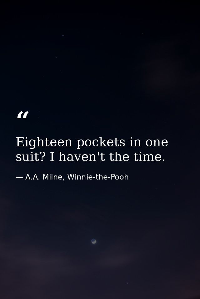 Eighteen pockets in one suit? I haven't the time. — A.A. Milne, Winnie-the-Pooh