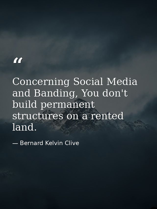 Concerning Social Media and Banding, You don't build permanent structures on a rented land. — Bernard Kelvin Clive