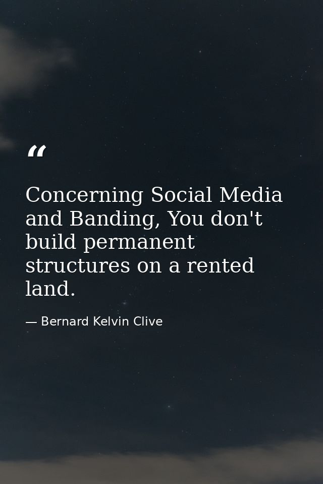 Concerning Social Media and Banding, You don't build permanent structures on a rented land. — Bernard Kelvin Clive