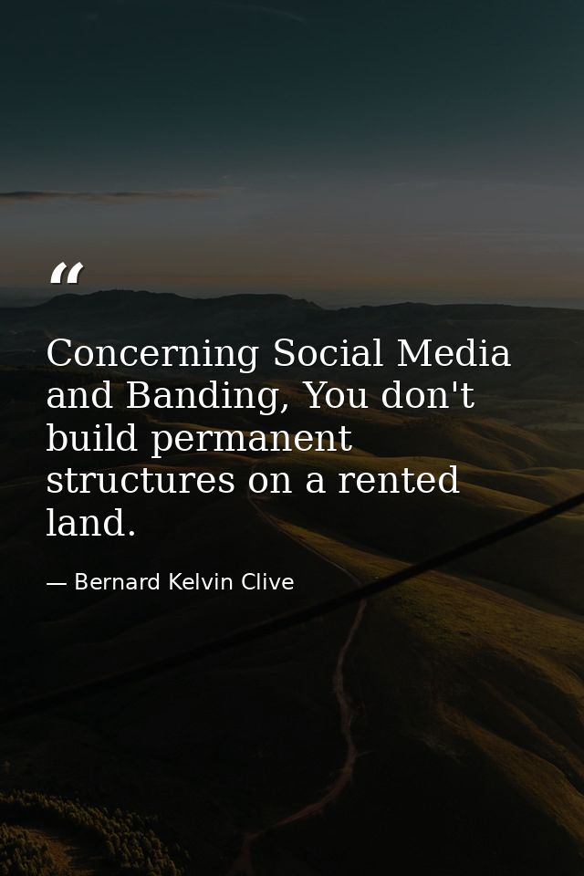 Concerning Social Media and Banding, You don't build permanent structures on a rented land. — Bernard Kelvin Clive