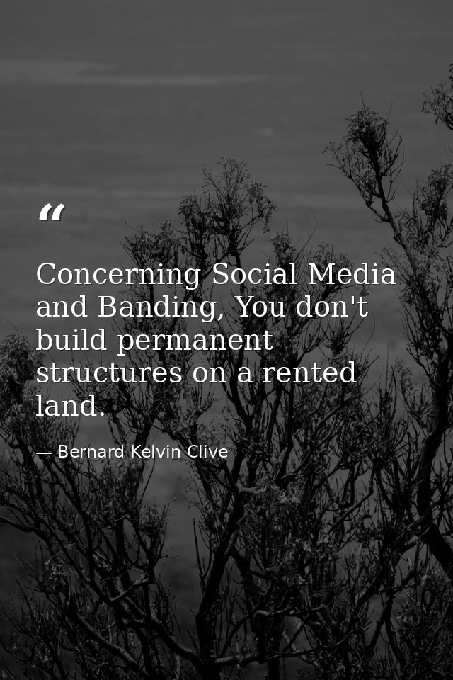 Concerning Social Media and Banding, You don't build permanent structures on a rented land. — Bernard Kelvin Clive
