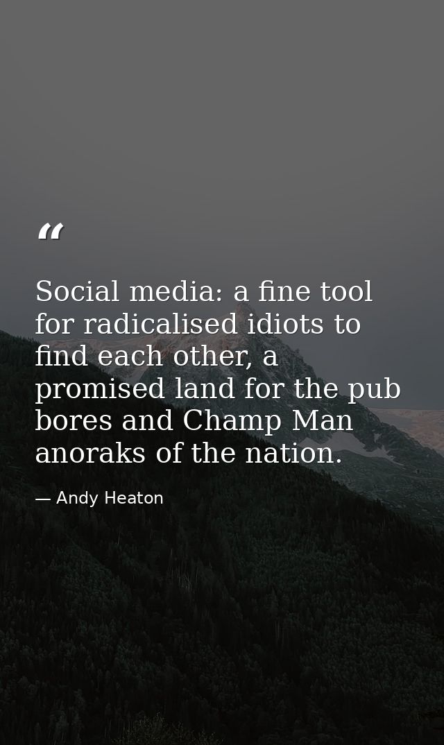 Social media: a fine tool for radicalised idiots to find each other, a promised land for the pub bores and Champ Man ano — Andy Heaton