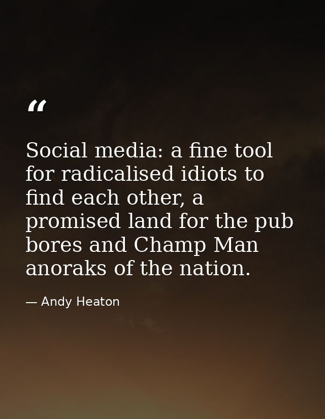 Social media: a fine tool for radicalised idiots to find each other, a promised land for the pub bores and Champ Man ano — Andy Heaton