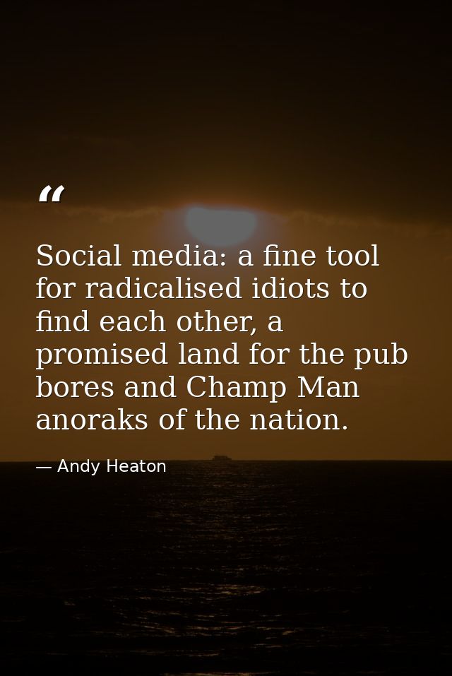 Social media: a fine tool for radicalised idiots to find each other, a promised land for the pub bores and Champ Man ano — Andy Heaton