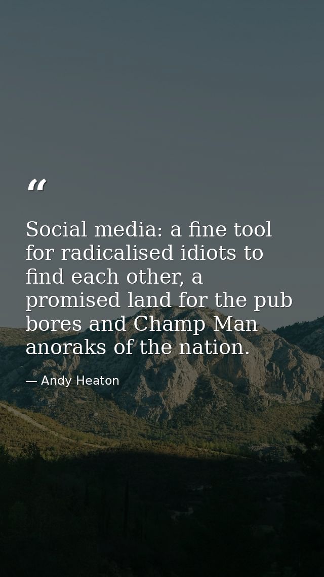 Social media: a fine tool for radicalised idiots to find each other, a promised land for the pub bores and Champ Man ano — Andy Heaton