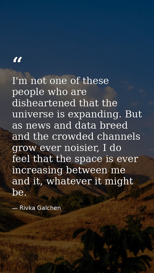 I'm not one of these people who are disheartened that the universe is expanding. But as news and data breed and the crow — Rivka Galchen
