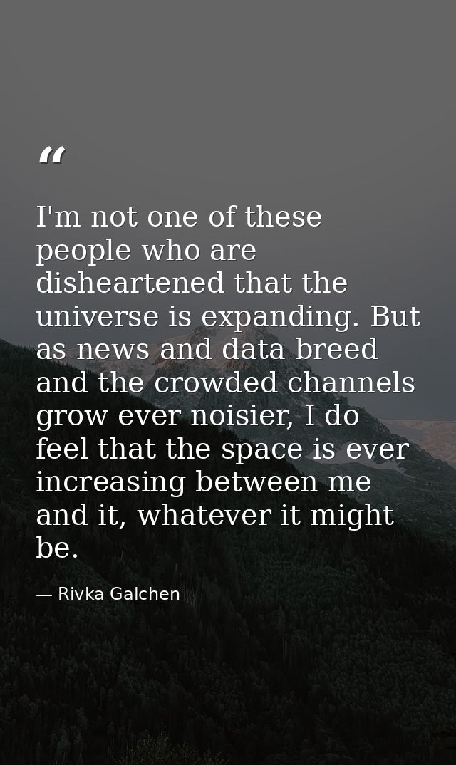 I'm not one of these people who are disheartened that the universe is expanding. But as news and data breed and the crow — Rivka Galchen