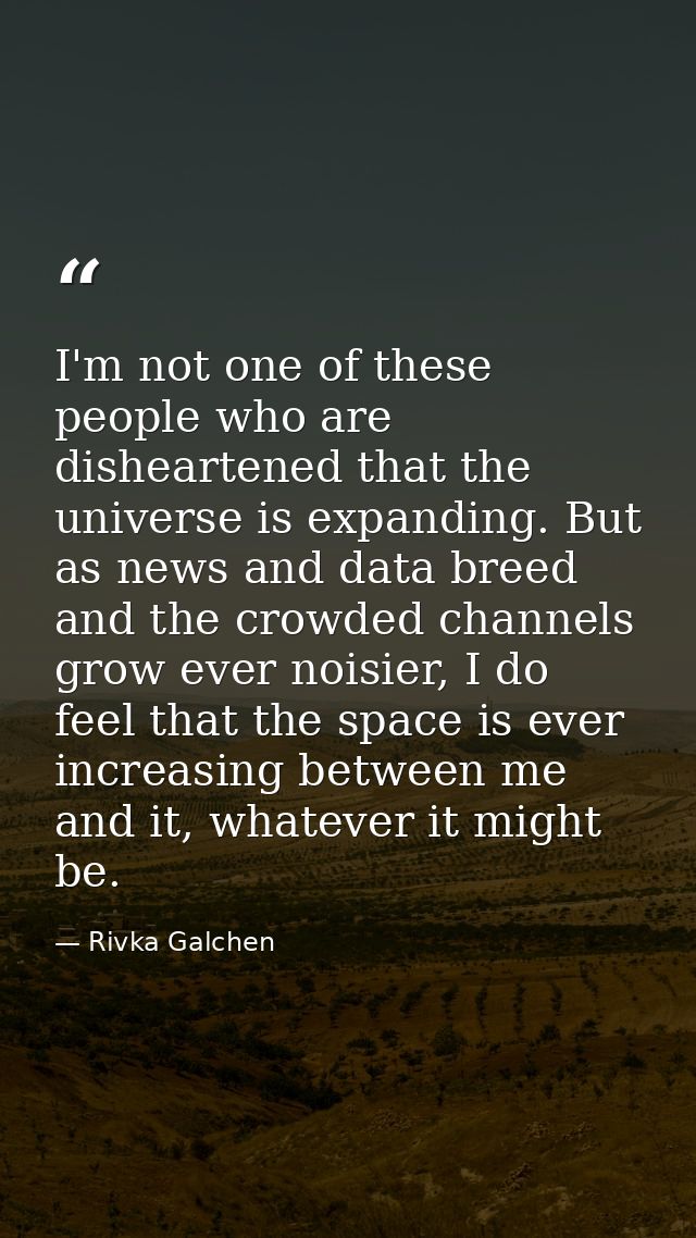 I'm not one of these people who are disheartened that the universe is expanding. But as news and data breed and the crow — Rivka Galchen