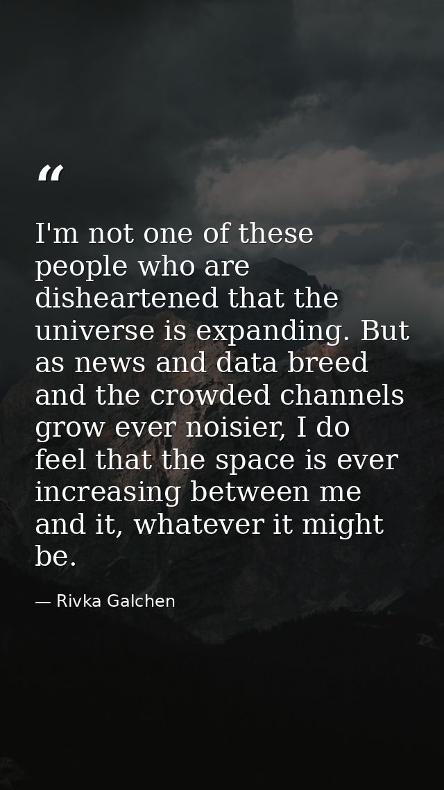 I'm not one of these people who are disheartened that the universe is expanding. But as news and data breed and the crow — Rivka Galchen