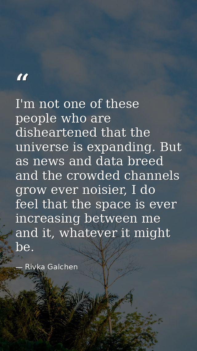 I'm not one of these people who are disheartened that the universe is expanding. But as news and data breed and the crow — Rivka Galchen