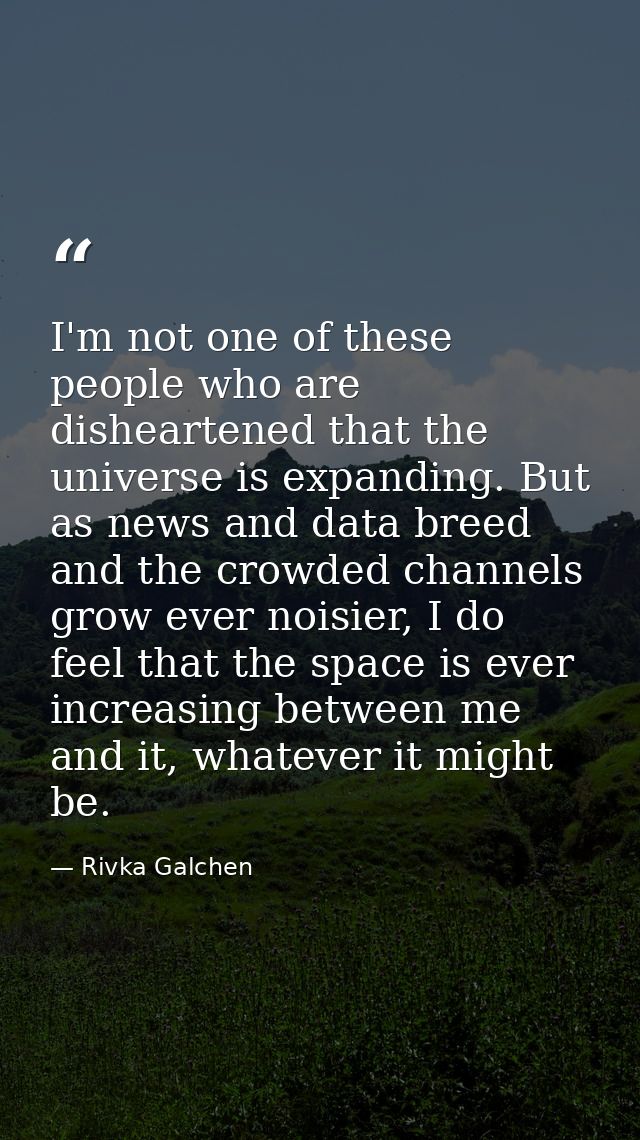 I'm not one of these people who are disheartened that the universe is expanding. But as news and data breed and the crow — Rivka Galchen