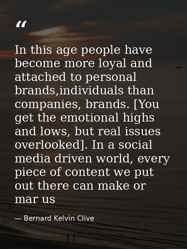 In this age people have become more loyal and attached to personal brands,individuals than companies, brands. [You get t — Bernard Kelvin Clive