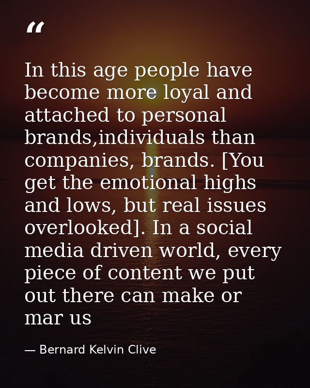 In this age people have become more loyal and attached to personal brands,individuals than companies, brands. [You get t — Bernard Kelvin Clive