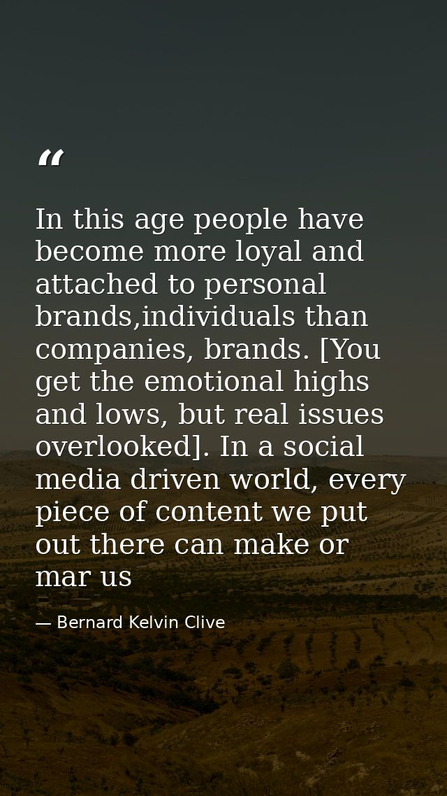 In this age people have become more loyal and attached to personal brands,individuals than companies, brands. [You get t — Bernard Kelvin Clive