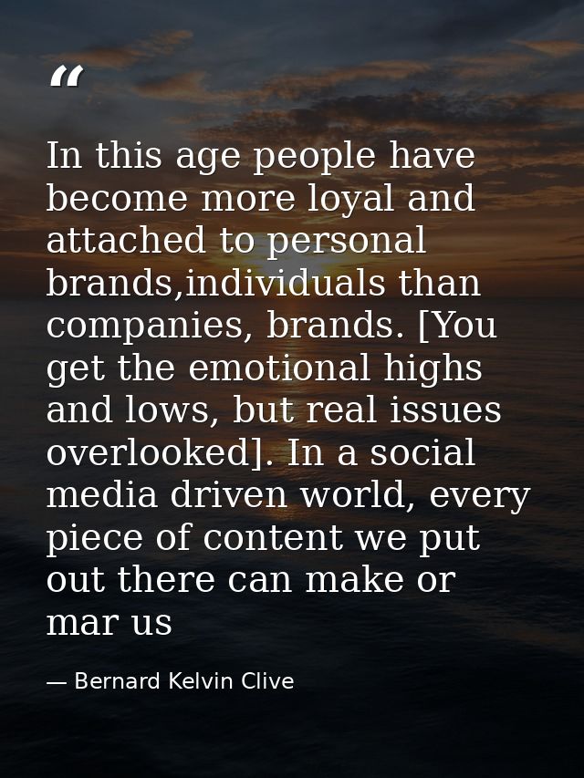 In this age people have become more loyal and attached to personal brands,individuals than companies, brands. [You get t — Bernard Kelvin Clive