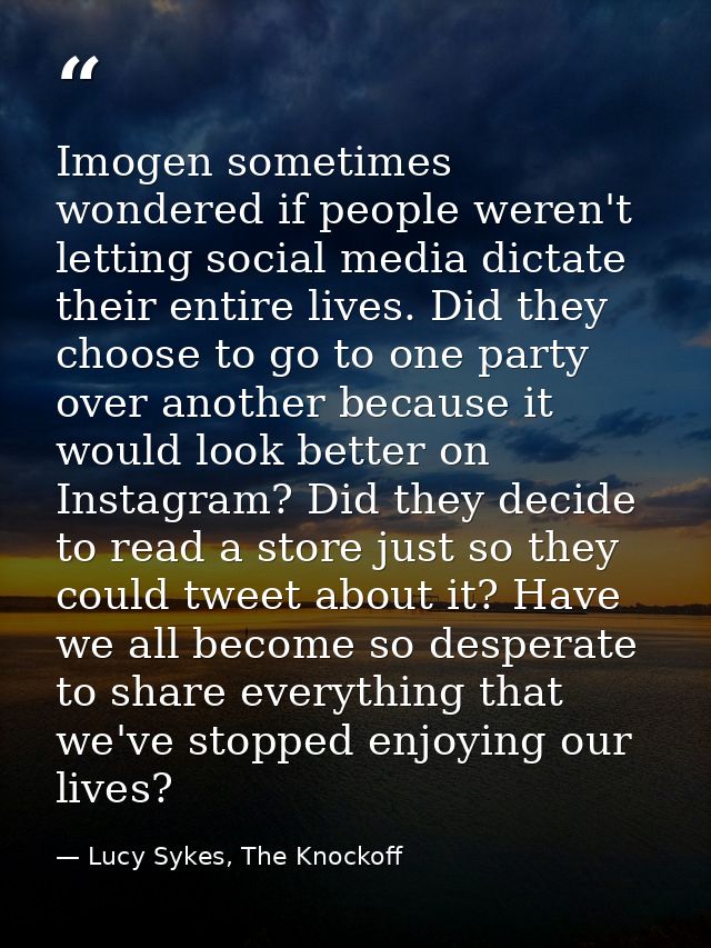 Imogen sometimes wondered if people weren't letting social media dictate their entire lives. Did they choose to go to on — Lucy Sykes, The Knockoff